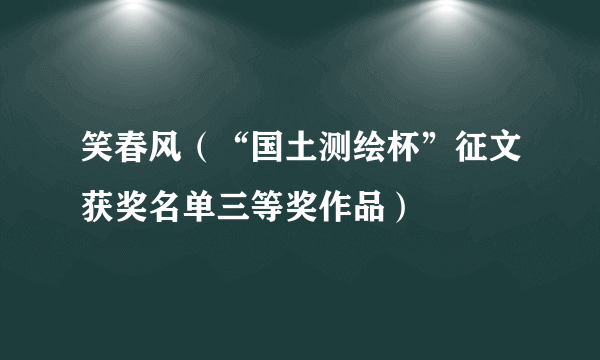 笑春风（“国土测绘杯”征文获奖名单三等奖作品）