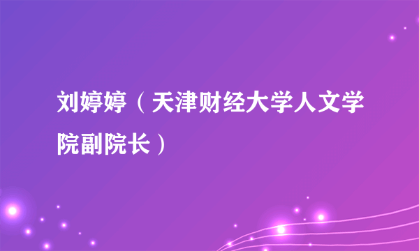 刘婷婷（天津财经大学人文学院副院长）