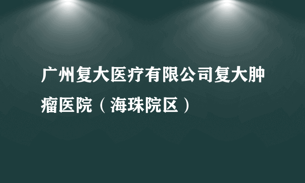 广州复大医疗有限公司复大肿瘤医院（海珠院区）