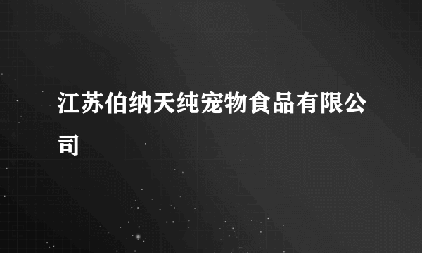 江苏伯纳天纯宠物食品有限公司