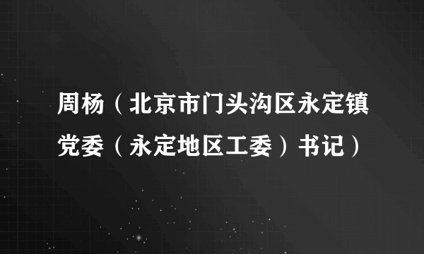 周杨（北京市门头沟区永定镇党委（永定地区工委）书记）