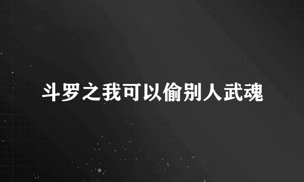 斗罗之我可以偷别人武魂