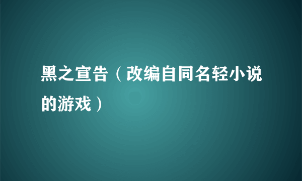 黑之宣告（改编自同名轻小说的游戏）