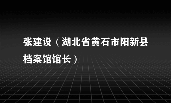 张建设（湖北省黄石市阳新县档案馆馆长）