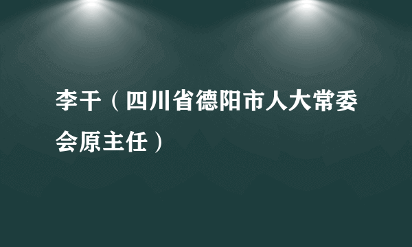 李干（四川省德阳市人大常委会原主任）