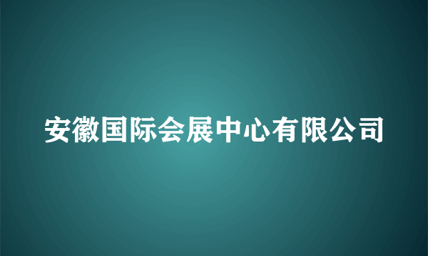 安徽国际会展中心有限公司