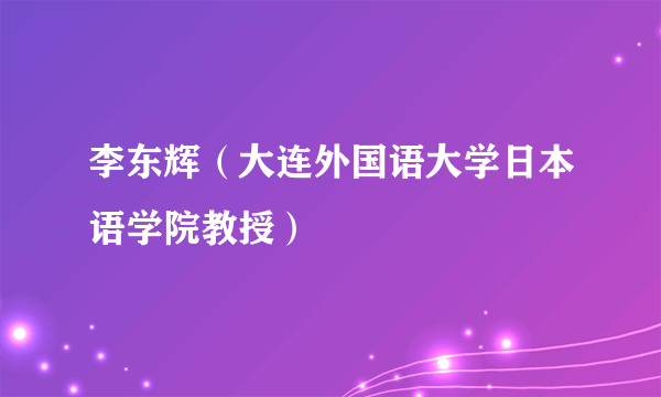 李东辉（大连外国语大学日本语学院教授）