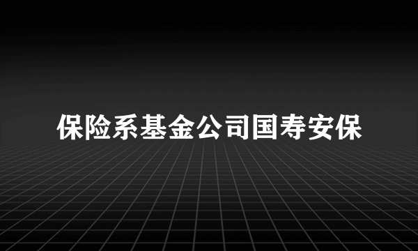 保险系基金公司国寿安保