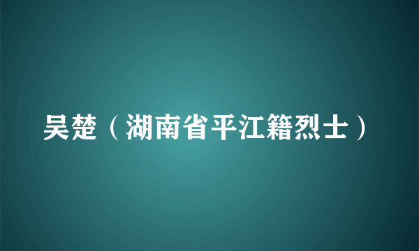 吴楚（湖南省平江籍烈士）