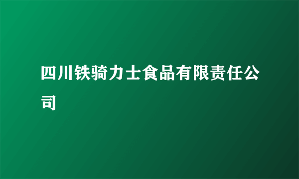 四川铁骑力士食品有限责任公司