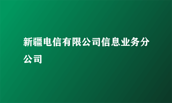 新疆电信有限公司信息业务分公司