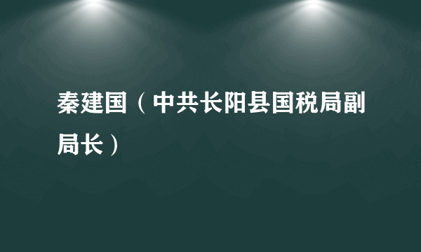 秦建国（中共长阳县国税局副局长）