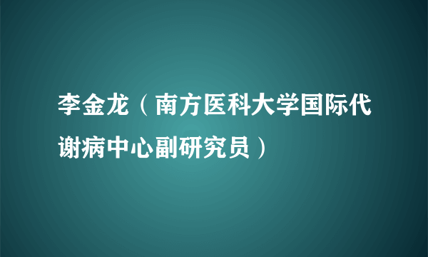 李金龙（南方医科大学国际代谢病中心副研究员）