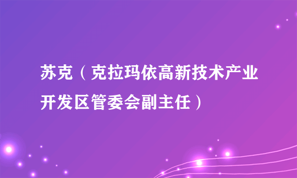 苏克（克拉玛依高新技术产业开发区管委会副主任）