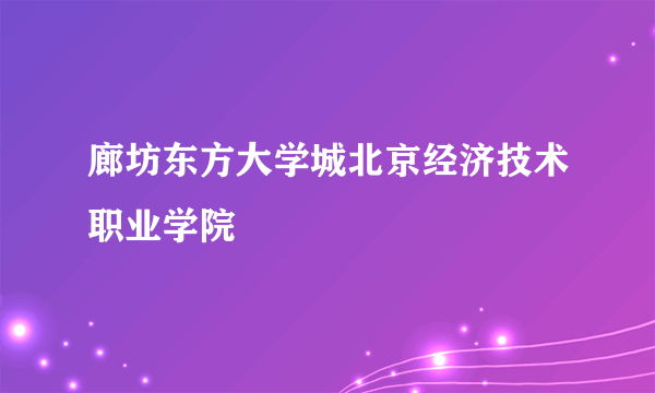 廊坊东方大学城北京经济技术职业学院