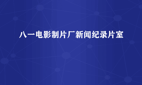 八一电影制片厂新闻纪录片室