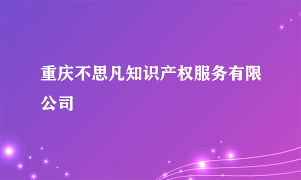 重庆不思凡知识产权服务有限公司