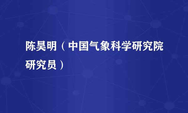 陈昊明（中国气象科学研究院研究员）