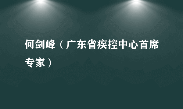 何剑峰（广东省疾控中心首席专家）