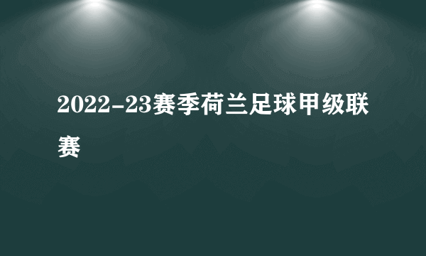 2022-23赛季荷兰足球甲级联赛