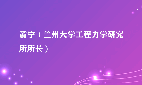 黄宁（兰州大学工程力学研究所所长）