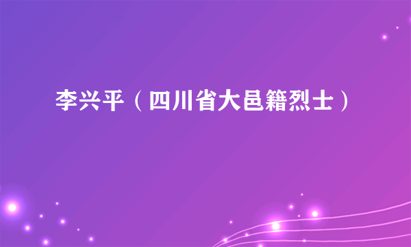 李兴平（四川省大邑籍烈士）