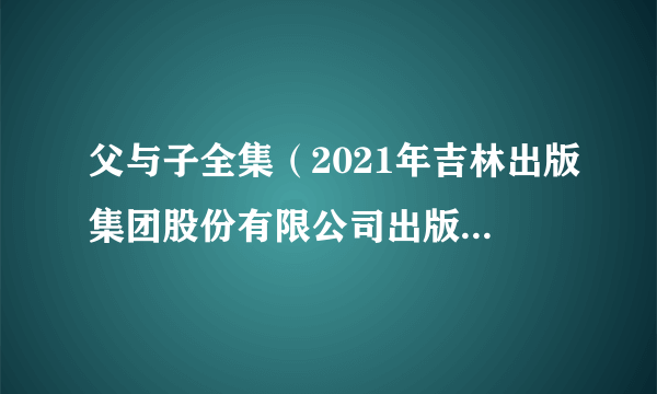 父与子全集（2021年吉林出版集团股份有限公司出版的图书）