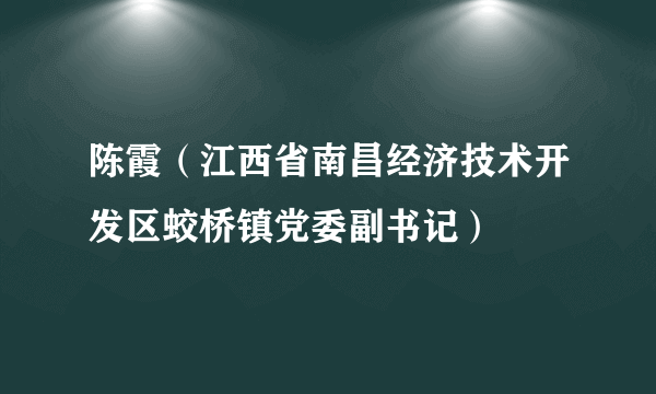 陈霞（江西省南昌经济技术开发区蛟桥镇党委副书记）