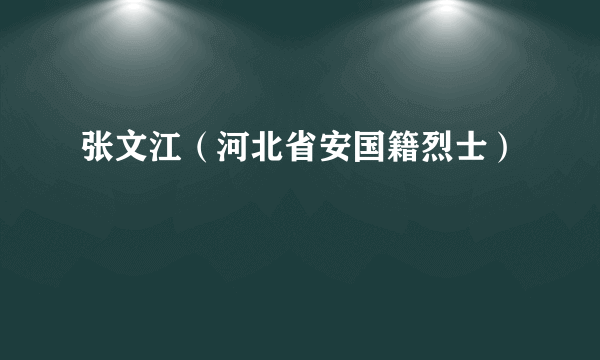 张文江（河北省安国籍烈士）