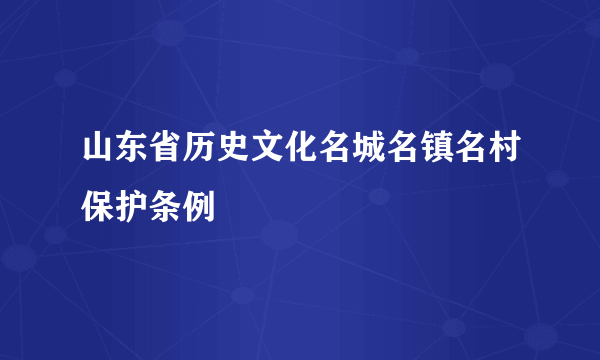 山东省历史文化名城名镇名村保护条例