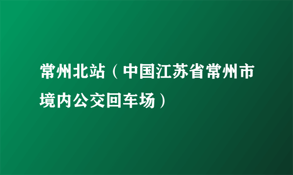 常州北站（中国江苏省常州市境内公交回车场）