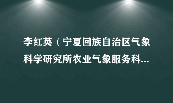 李红英（宁夏回族自治区气象科学研究所农业气象服务科科长、研究员）