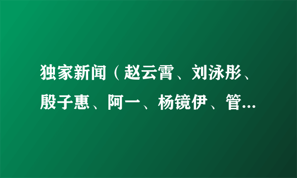 独家新闻（赵云霄、刘泳彤、殷子惠、阿一、杨镜伊、管悦彤、钟实、李嘉骏、王一凡演唱歌曲）