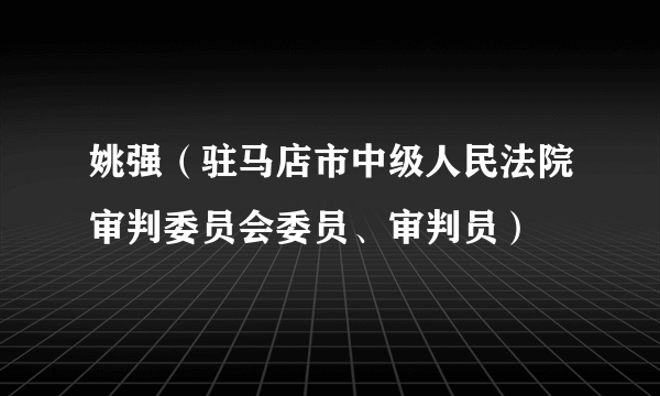 姚强（驻马店市中级人民法院审判委员会委员、审判员）