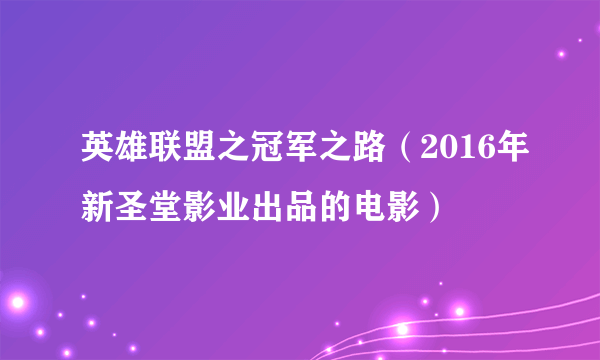 英雄联盟之冠军之路（2016年新圣堂影业出品的电影）