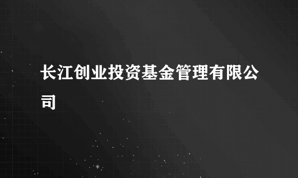 长江创业投资基金管理有限公司