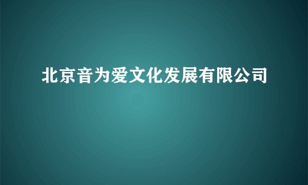 北京音为爱文化发展有限公司