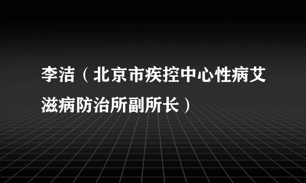 李洁（北京市疾控中心性病艾滋病防治所副所长）