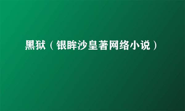 黑狱（银眸沙皇著网络小说）