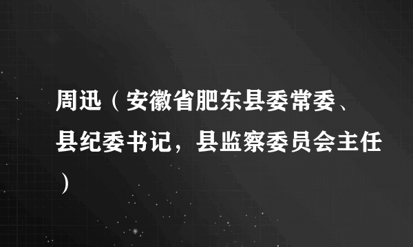 周迅（安徽省肥东县委常委、县纪委书记，县监察委员会主任）