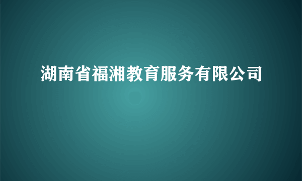 湖南省福湘教育服务有限公司