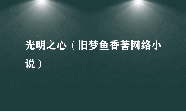 光明之心（旧梦鱼香著网络小说）