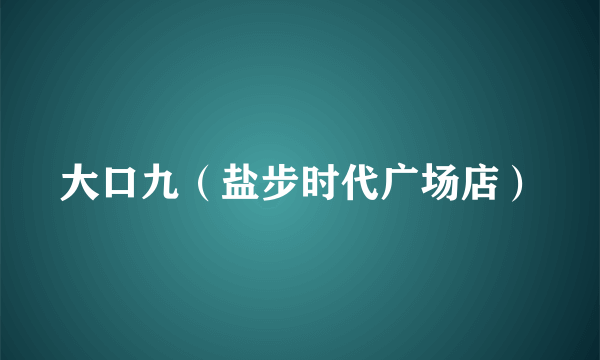 大口九（盐步时代广场店）