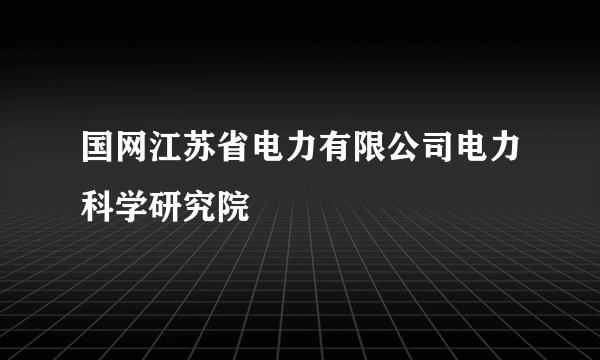 国网江苏省电力有限公司电力科学研究院