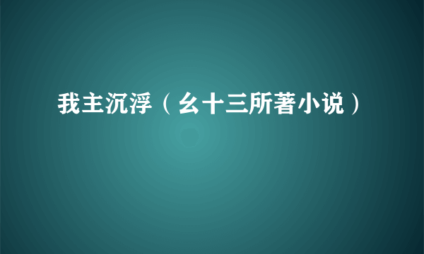 我主沉浮（幺十三所著小说）