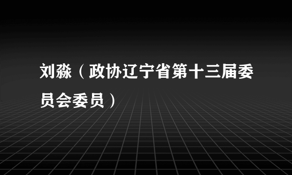 刘淼（政协辽宁省第十三届委员会委员）