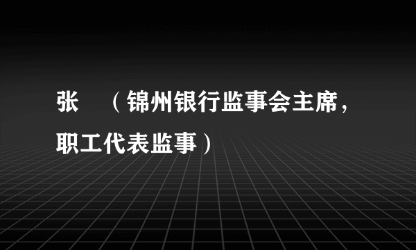 张弢（锦州银行监事会主席，职工代表监事）