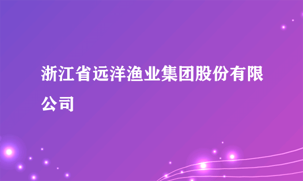 浙江省远洋渔业集团股份有限公司