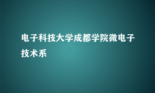 电子科技大学成都学院微电子技术系