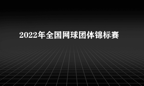 2022年全国网球团体锦标赛